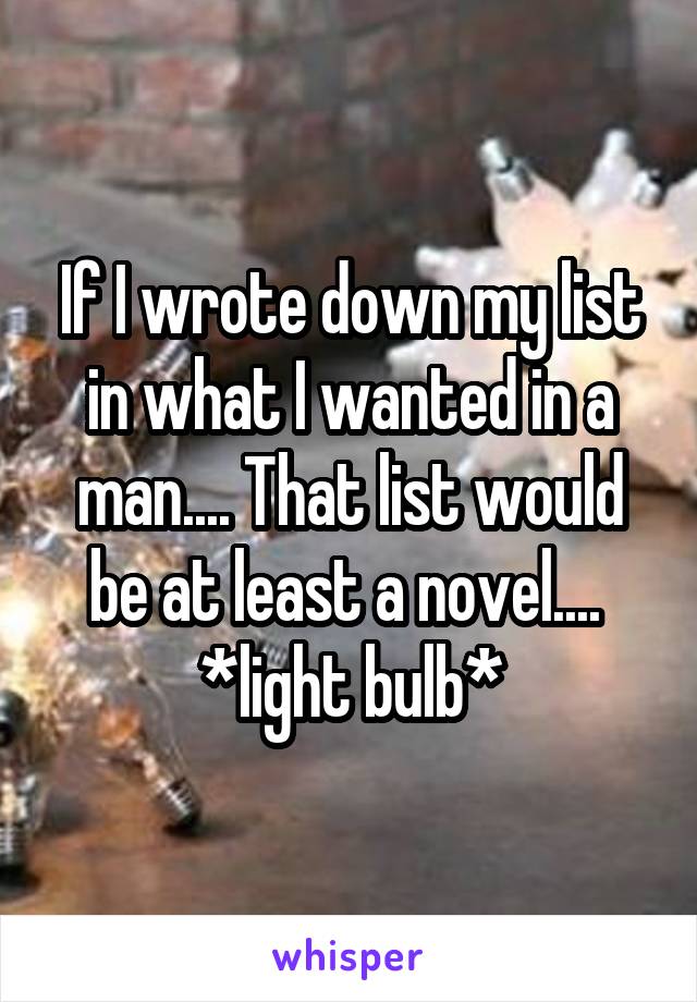 If I wrote down my list in what I wanted in a man.... That list would be at least a novel.... 
*light bulb*