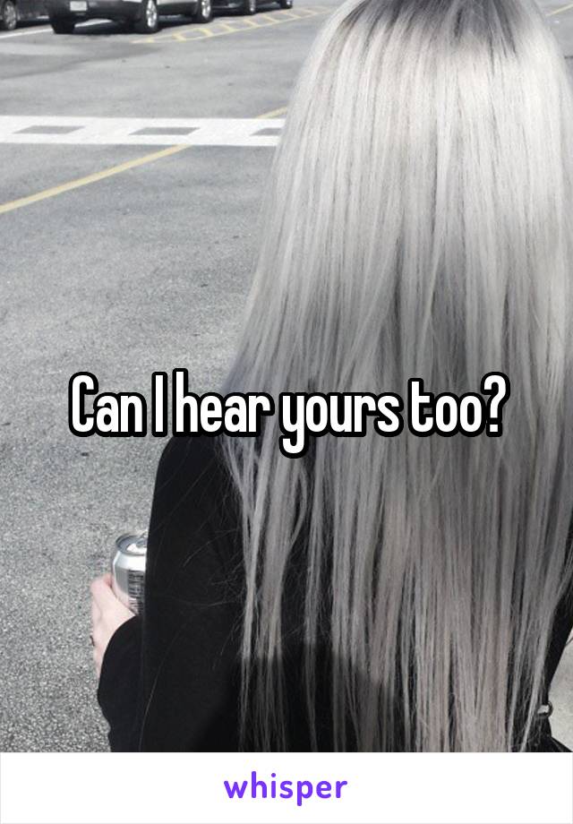 Can I hear yours too?