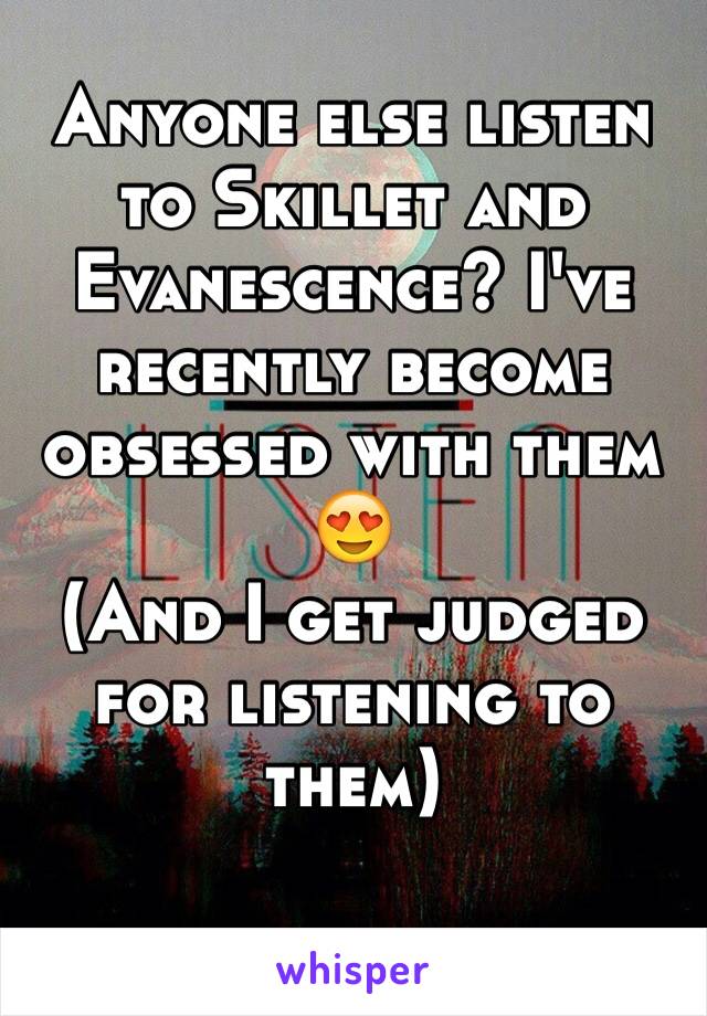 Anyone else listen to Skillet and Evanescence? I've recently become obsessed with them 😍
(And I get judged for listening to them)