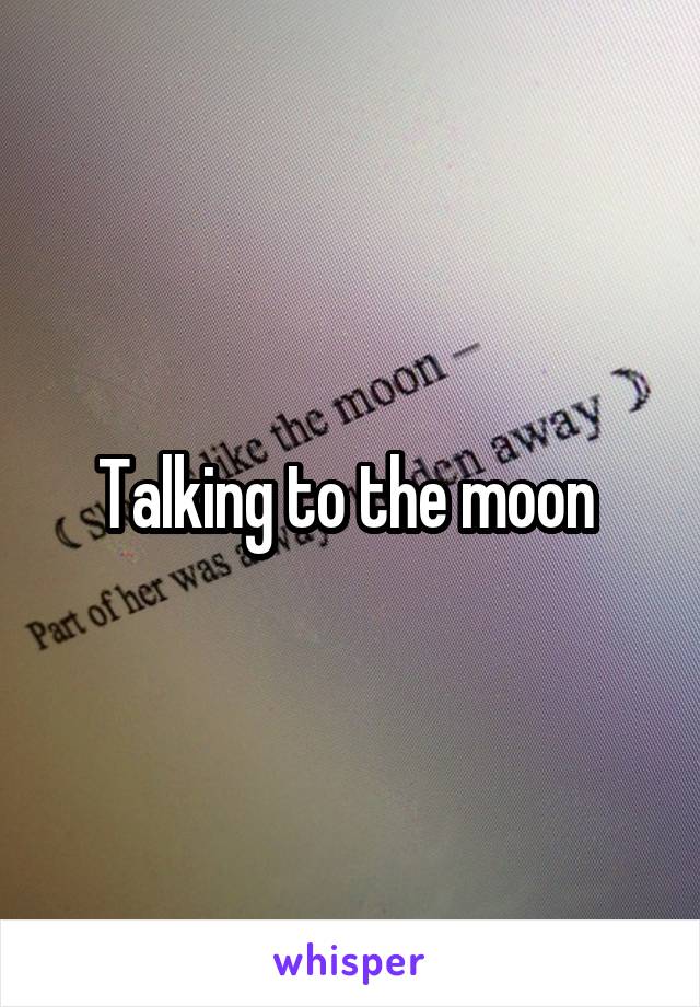 Talking to the moon 
