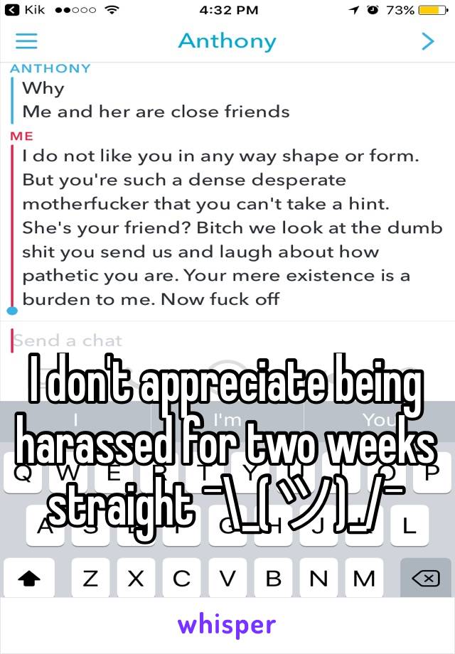 I don't appreciate being harassed for two weeks straight ¯\_(ツ)_/¯ 