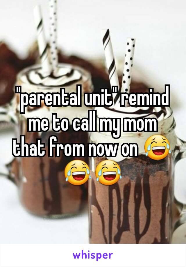 "parental unit" remind me to call my mom that from now on 😂😂😂