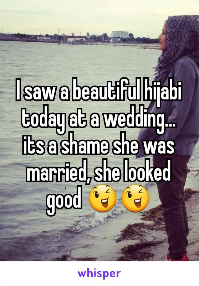 I saw a beautiful hijabi today at a wedding... its a shame she was married, she looked good 😉😉