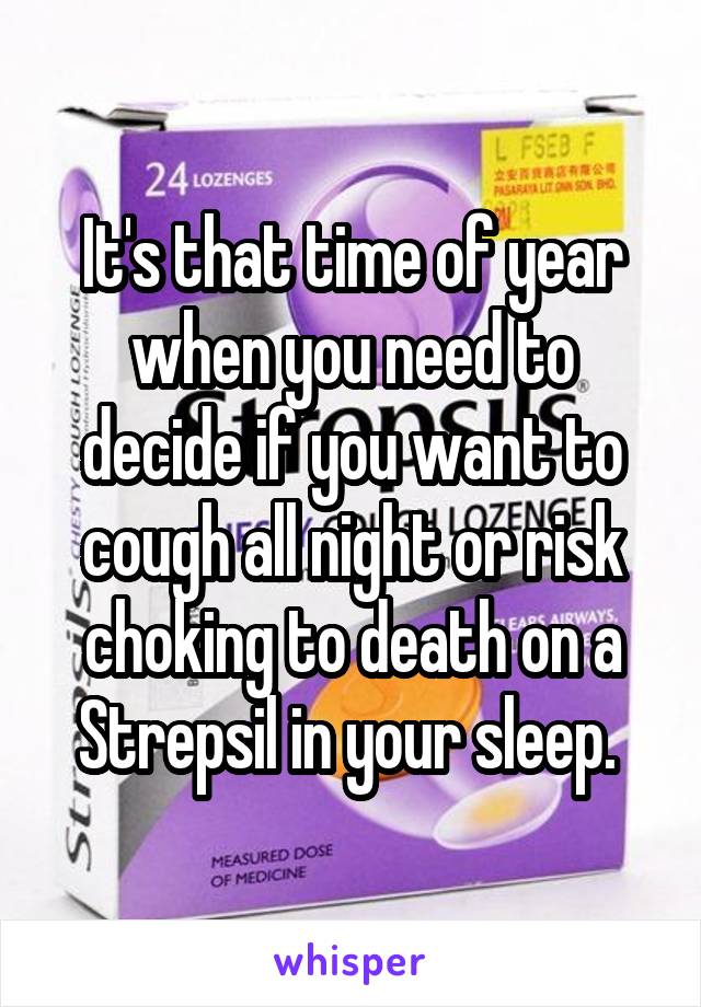 It's that time of year when you need to decide if you want to cough all night or risk choking to death on a Strepsil in your sleep. 