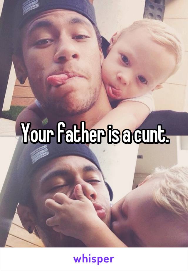 Your father is a cunt.