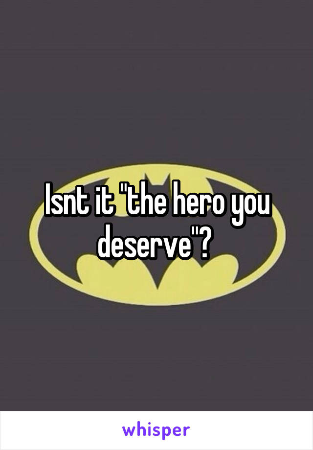 Isnt it "the hero you deserve"? 