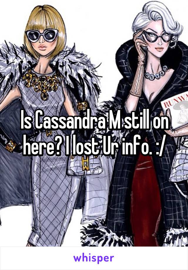 Is Cassandra M still on here? I lost Ur info. :/