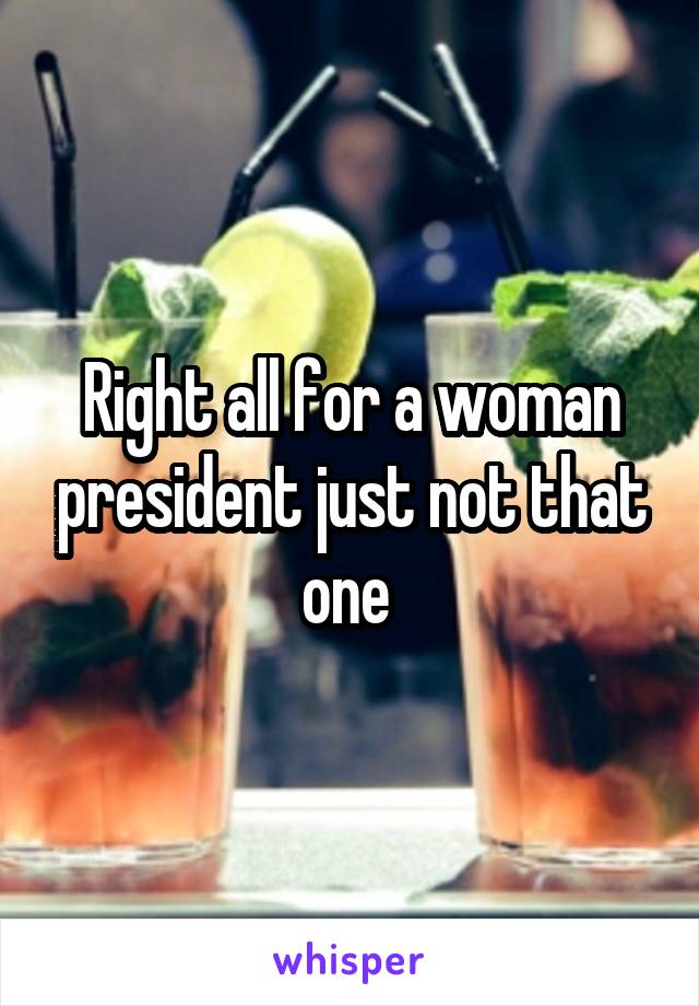 Right all for a woman president just not that one 