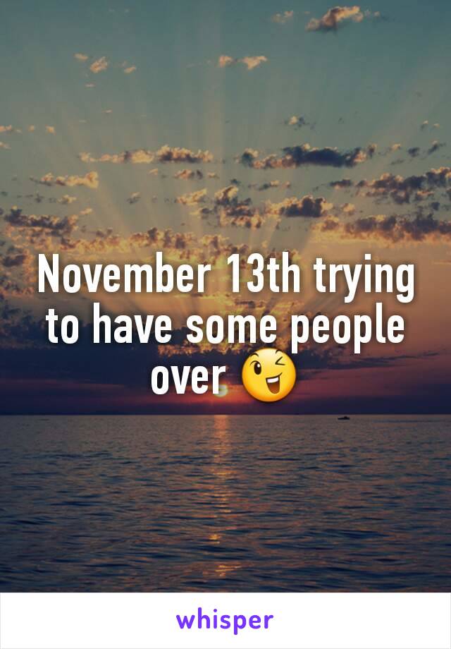November 13th trying to have some people over 😉