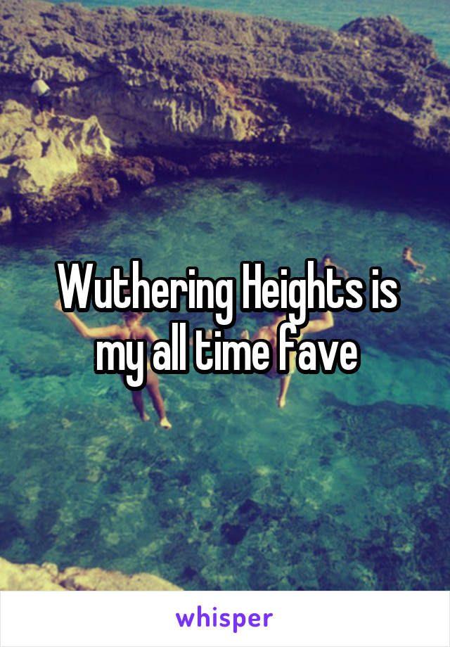 Wuthering Heights is my all time fave