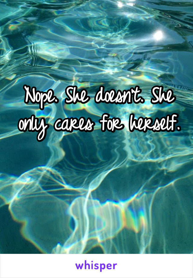 Nope. She doesn't. She only cares for herself. 
