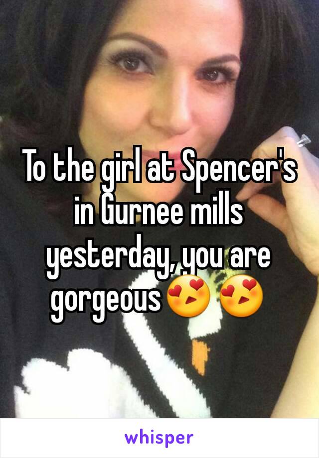To the girl at Spencer's in Gurnee mills yesterday, you are gorgeous😍😍