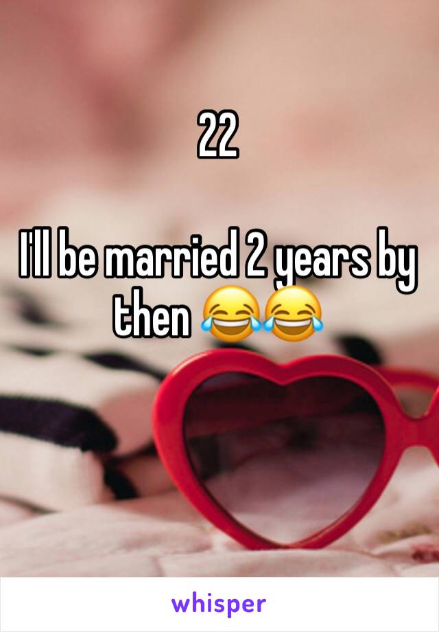 22

I'll be married 2 years by then 😂😂