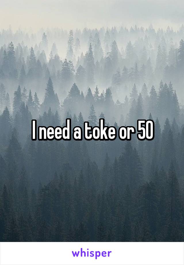 I need a toke or 50