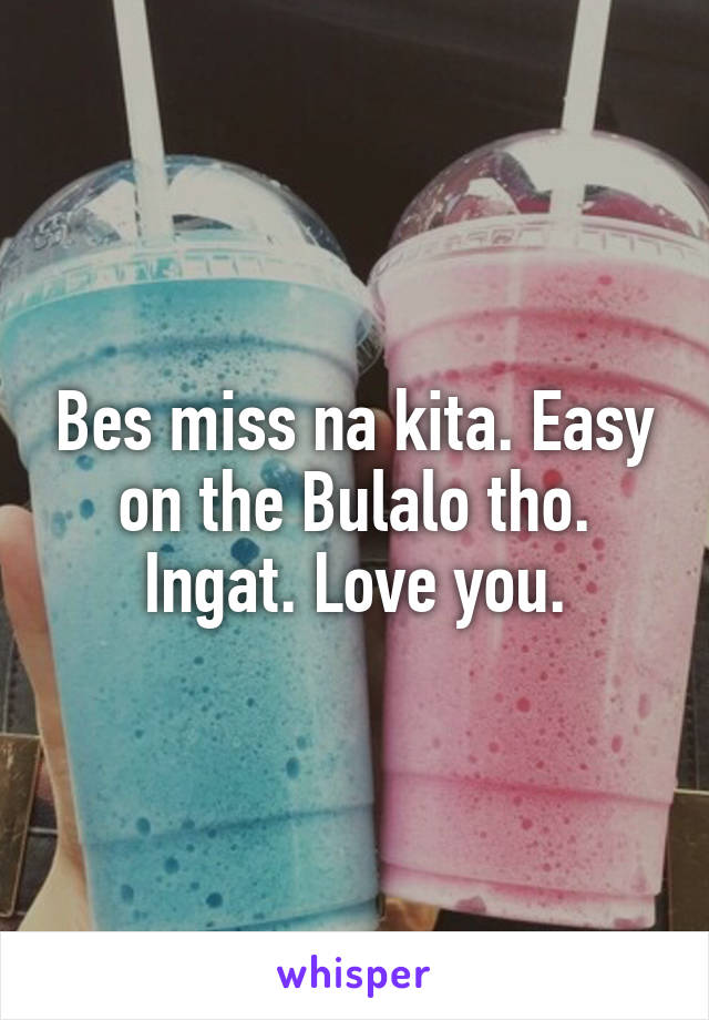 Bes miss na kita. Easy on the Bulalo tho. Ingat. Love you.