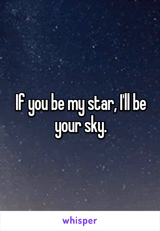 If you be my star, I'll be your sky.
