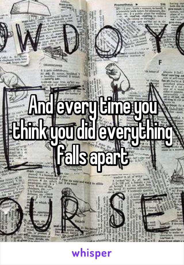 And every time you think you did everything falls apart
