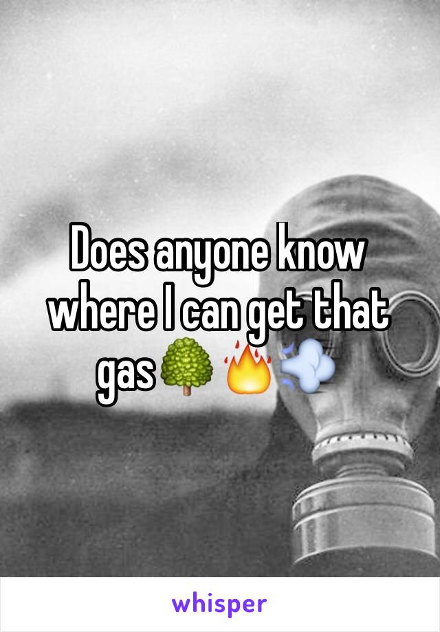 Does anyone know where I can get that gas🌳🔥💨