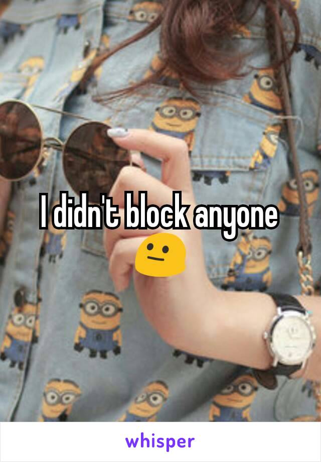 I didn't block anyone 😐