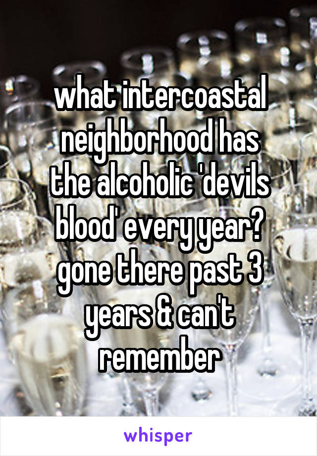 what intercoastal
neighborhood has
the alcoholic 'devils
blood' every year?
gone there past 3
years & can't remember