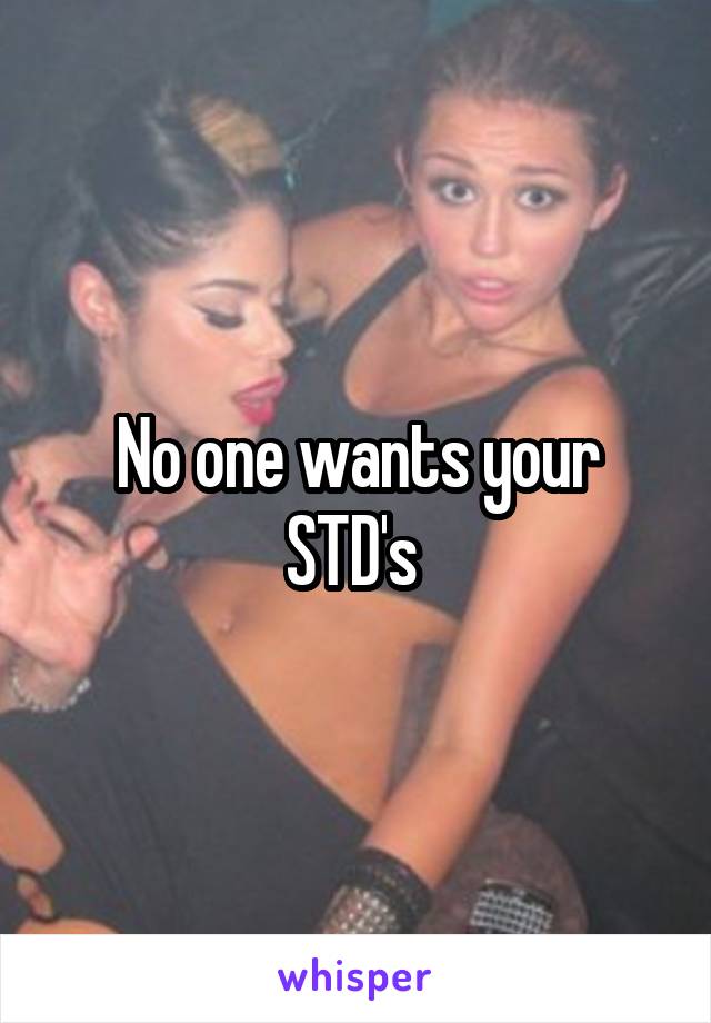 No one wants your STD's 