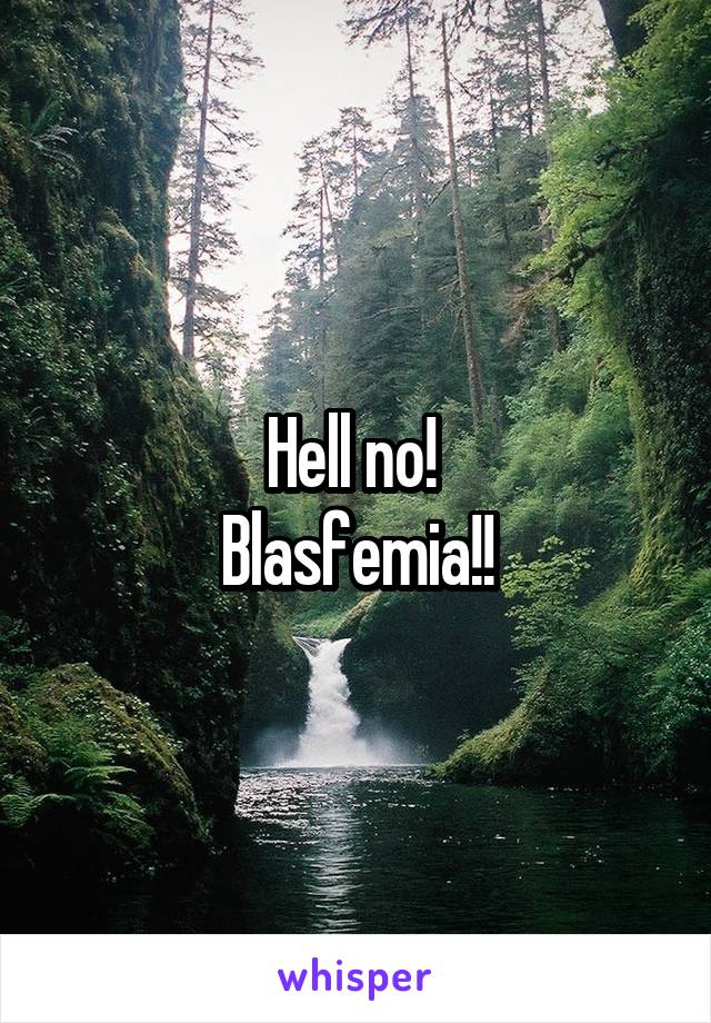 Hell no! 
Blasfemia!!