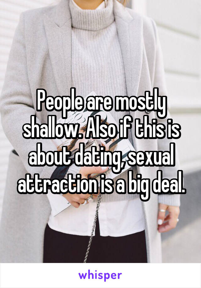 People are mostly shallow. Also if this is about dating, sexual attraction is a big deal.