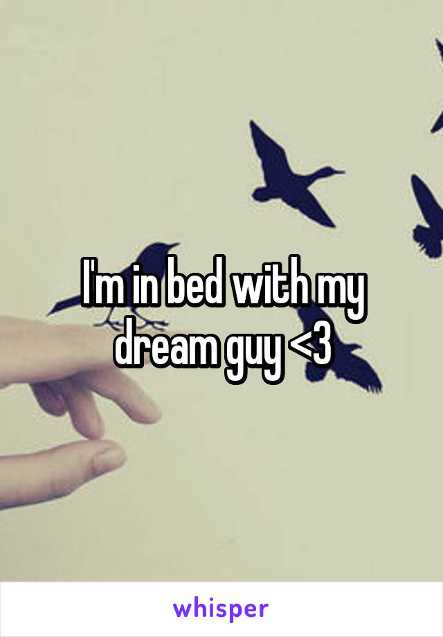 I'm in bed with my dream guy <3