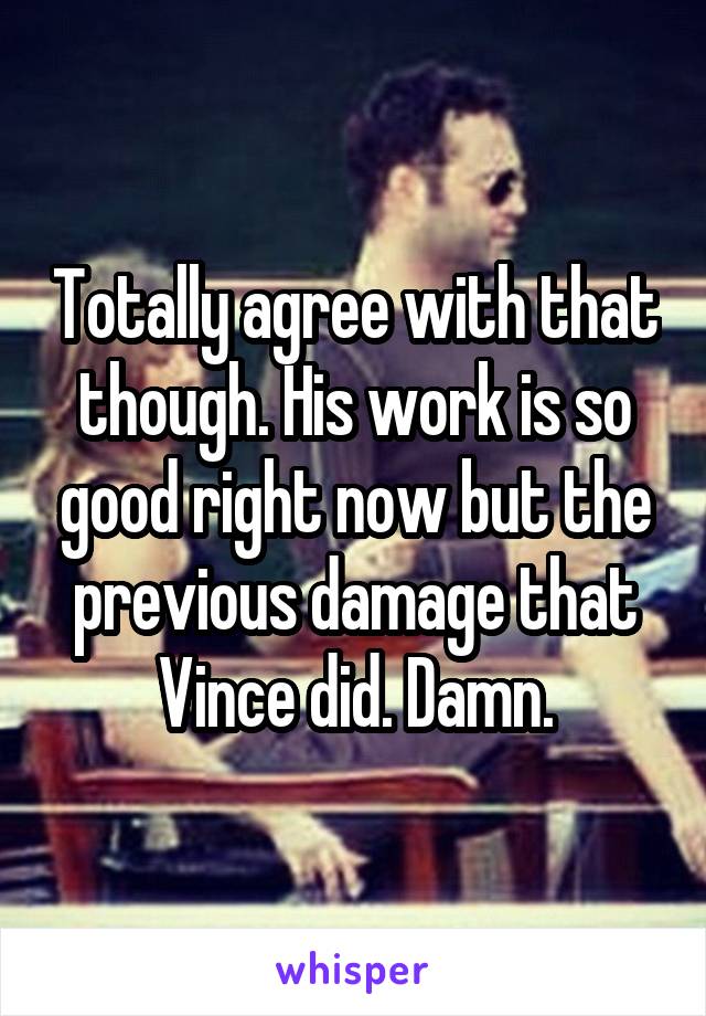 Totally agree with that though. His work is so good right now but the previous damage that Vince did. Damn.