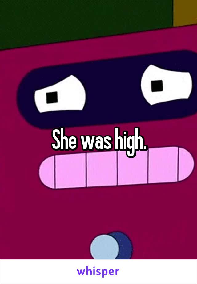 She was high.