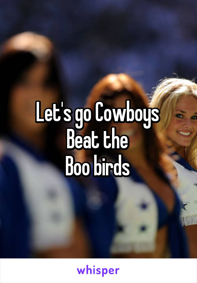 Let's go Cowboys 
Beat the 
Boo birds 