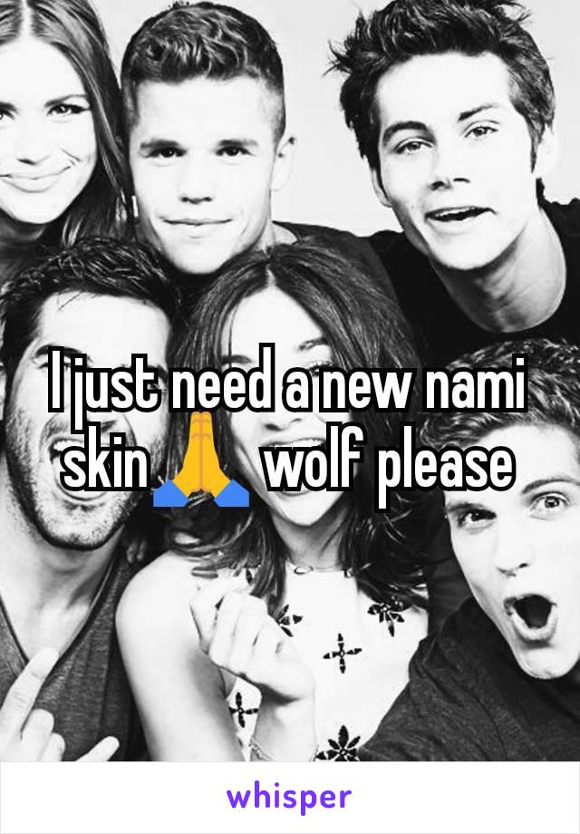 I just need a new nami skin🙏 wolf please