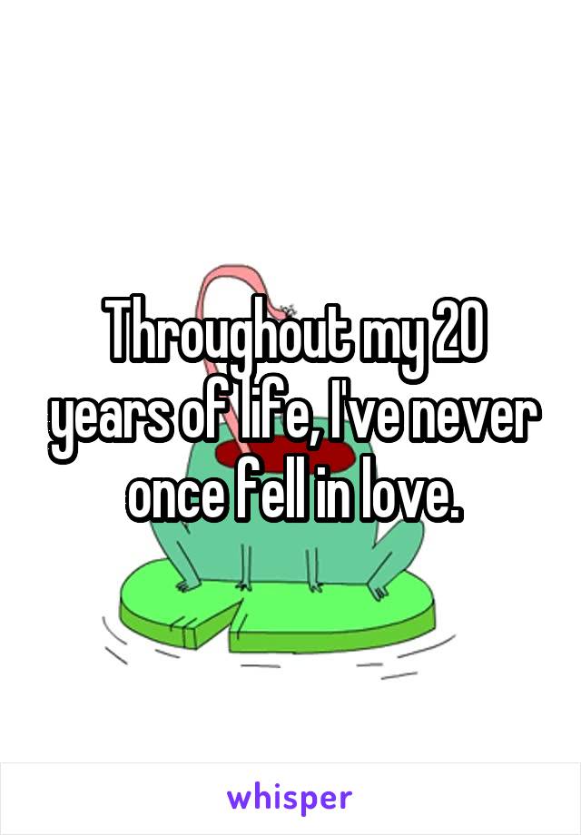 Throughout my 20 years of life, I've never once fell in love.