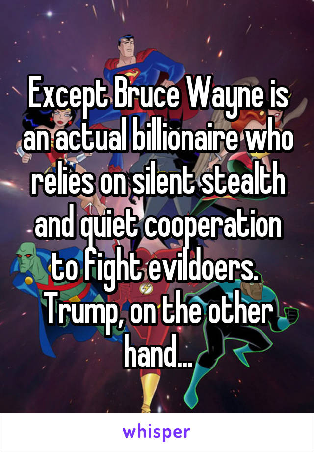 Except Bruce Wayne is an actual billionaire who relies on silent stealth and quiet cooperation to fight evildoers.  Trump, on the other hand...