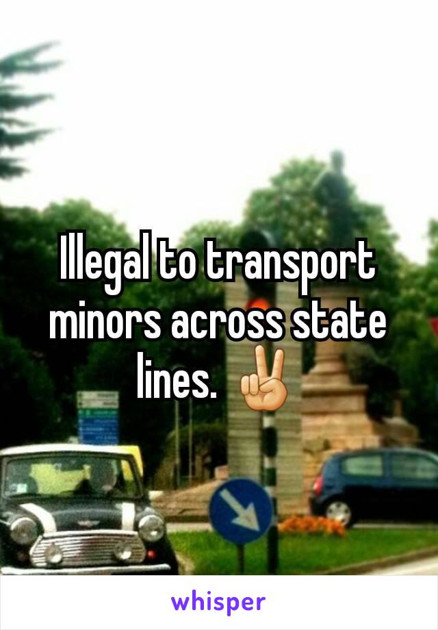 Illegal to transport minors across state lines. ✌