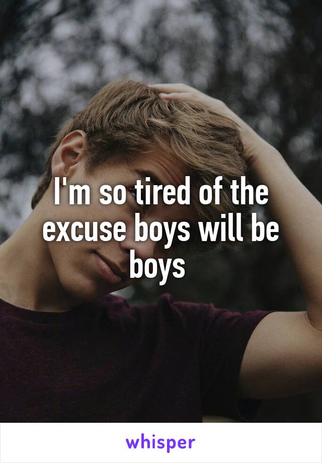 I'm so tired of the excuse boys will be boys 