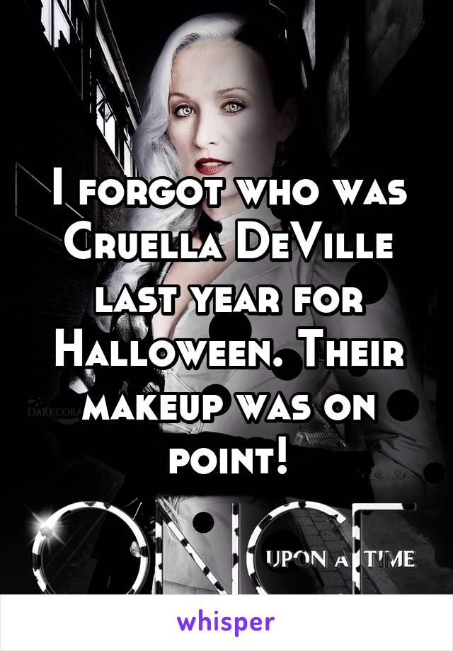 I forgot who was Cruella DeVille last year for Halloween. Their makeup was on point!