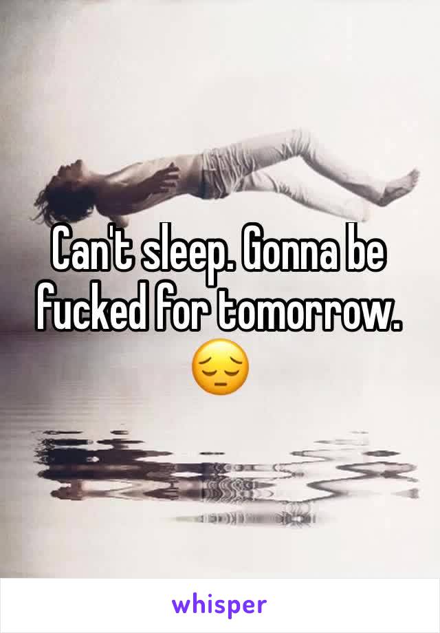 Can't sleep. Gonna be fucked for tomorrow. 😔