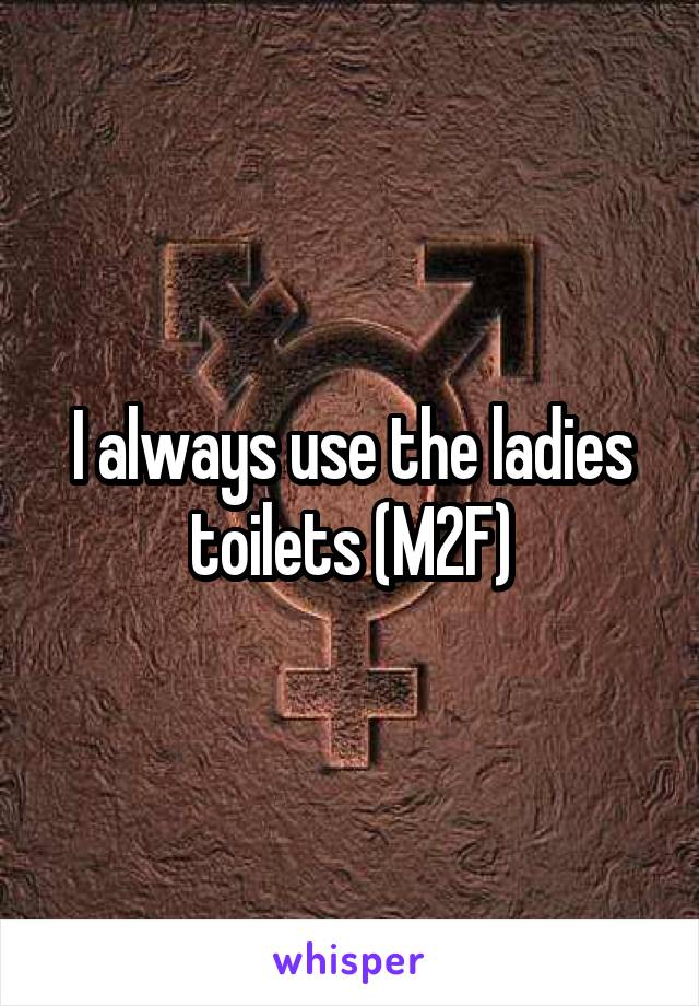 I always use the ladies toilets (M2F)