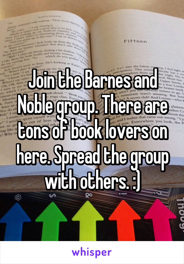 Join the Barnes and Noble group. There are tons of book lovers on here. Spread the group with others. :)