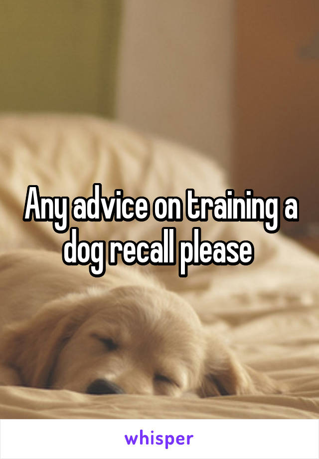 Any advice on training a dog recall please 
