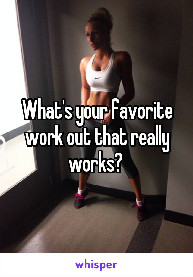 What's your favorite work out that really works? 