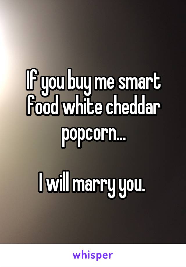 If you buy me smart food white cheddar popcorn...

I will marry you. 