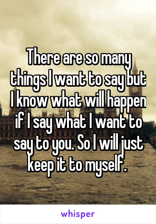 There are so many things I want to say but I know what will happen if I say what I want to say to you. So I will just keep it to myself. 