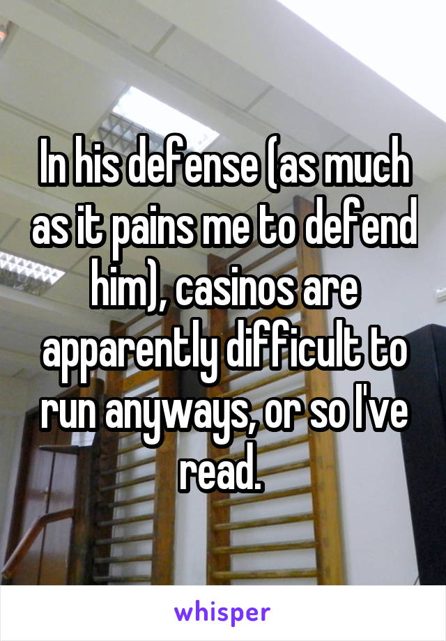 In his defense (as much as it pains me to defend him), casinos are apparently difficult to run anyways, or so I've read. 