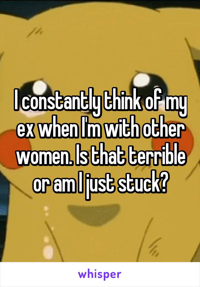 I constantly think of my ex when I'm with other women. Is that terrible or am I just stuck?