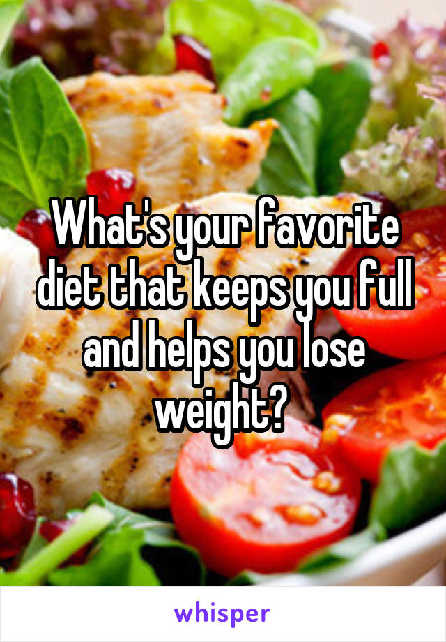 What's your favorite diet that keeps you full and helps you lose weight? 