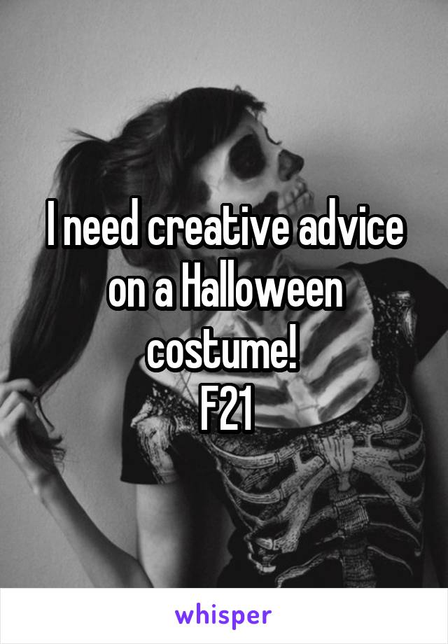 I need creative advice on a Halloween costume! 
F21