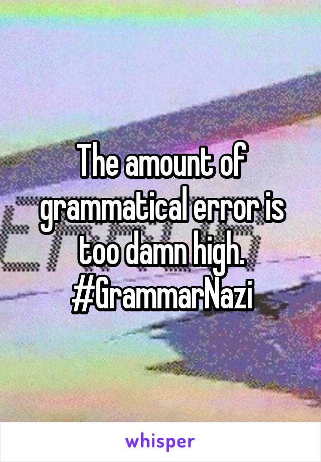 The amount of grammatical error is too damn high. #GrammarNazi