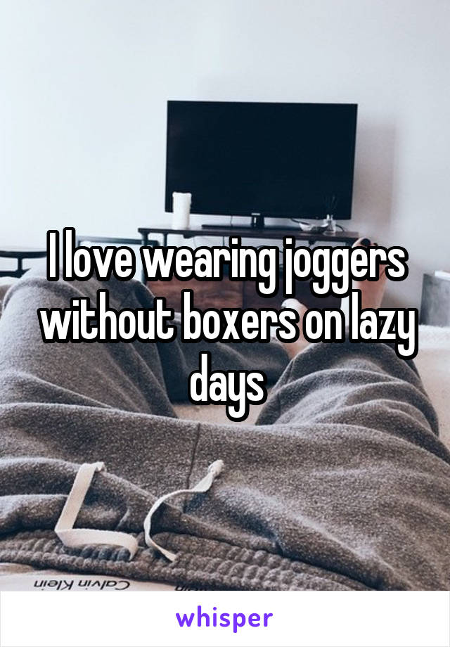 I love wearing joggers without boxers on lazy days